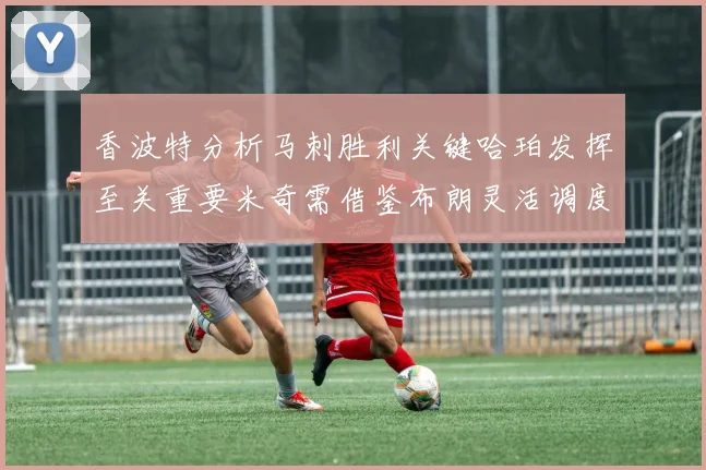 香波特分析马刺胜利关键哈珀发挥至关重要米奇需借鉴布朗灵活调度