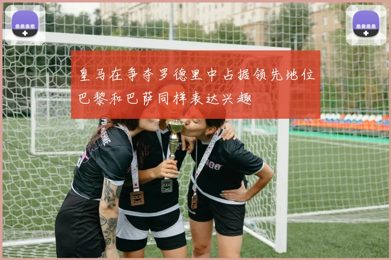 皇马在争夺罗德里中占据领先地位巴黎和巴萨同样表达兴趣