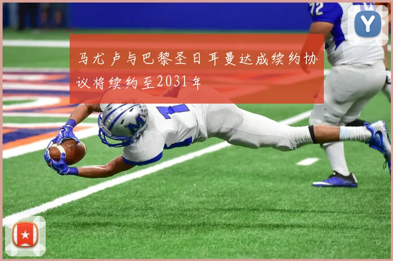 马尤卢与巴黎圣日耳曼达成续约协议将续约至2031年