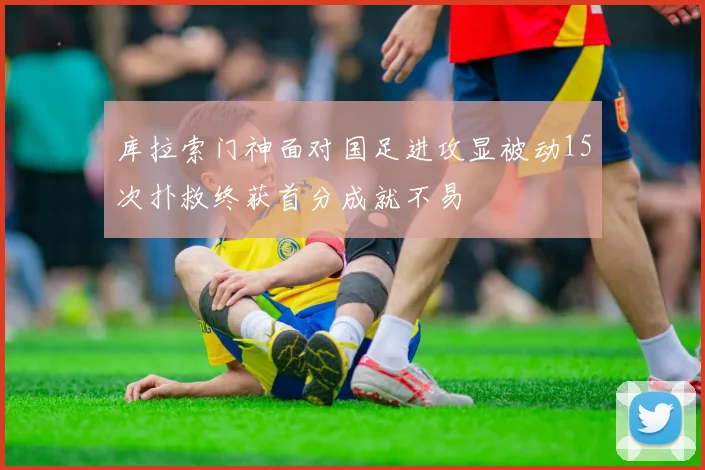 库拉索门神面对国足进攻显被动15次扑救终获首分成就不易