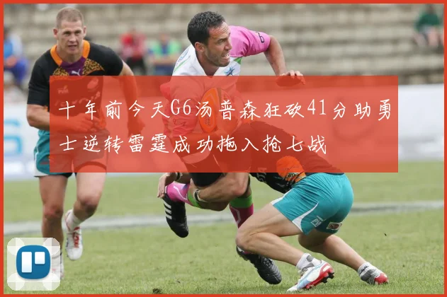 十年前今天G6汤普森狂砍41分助勇士逆转雷霆成功拖入抢七战