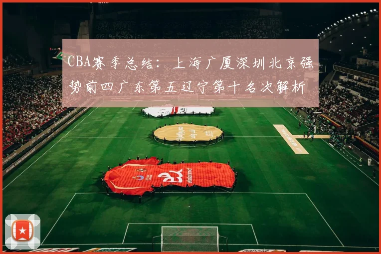 CBA赛季总结：上海广厦深圳北京强势前四广东第五辽宁第十名次解析