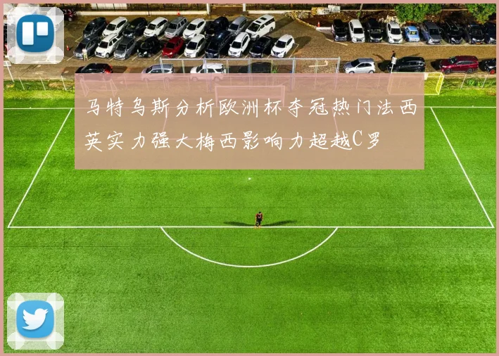 马特乌斯分析欧洲杯夺冠热门法西英实力强大梅西影响力超越C罗