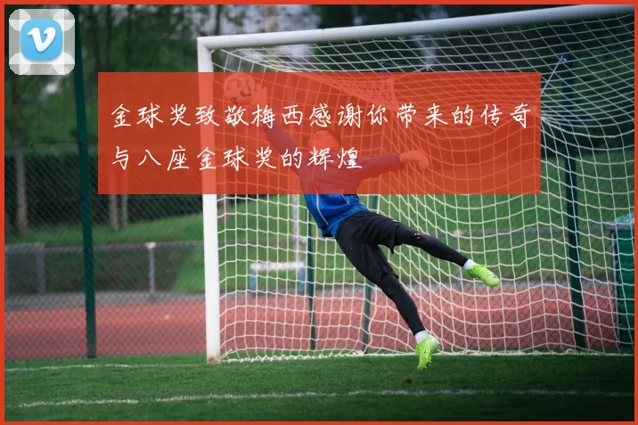 金球奖致敬梅西感谢你带来的传奇与八座金球奖的辉煌